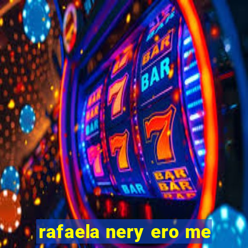 rafaela nery ero me